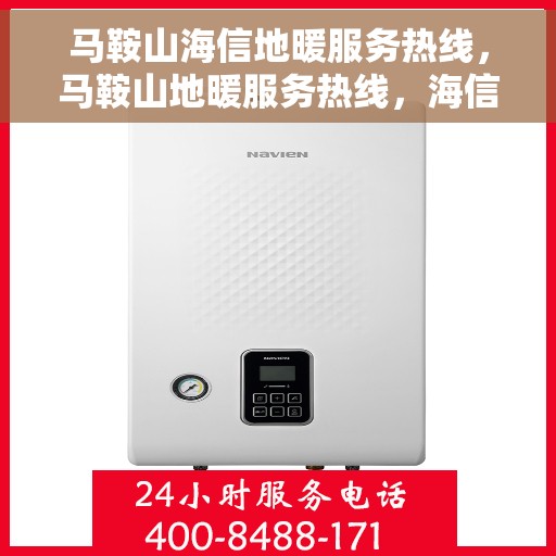 马鞍山海信地暖服务热线，马鞍山地暖服务热线，海信地暖专业维修与安装一站式解决方案