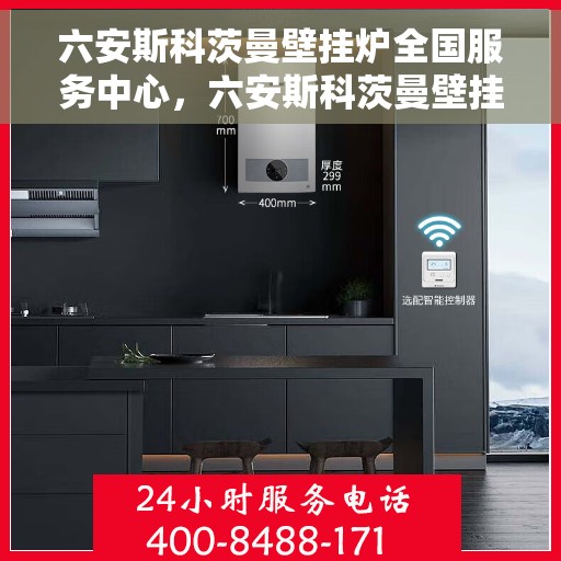 六安斯科茨曼壁挂炉全国服务中心，六安斯科茨曼壁挂炉全国服务中心，专业维修与一站式服务解决方案