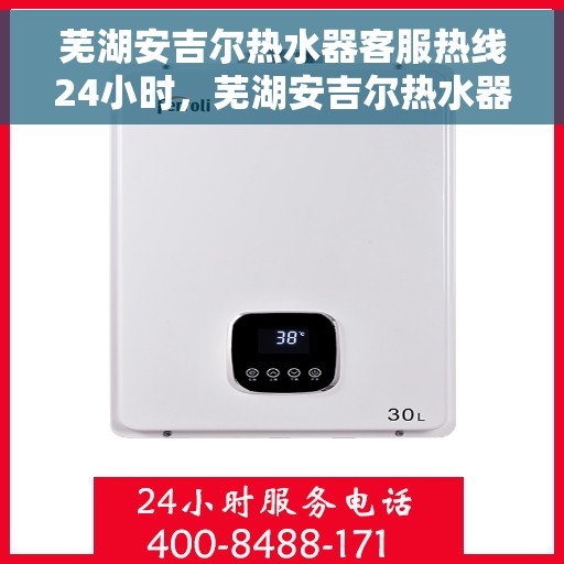 芜湖安吉尔热水器客服热线24小时，芜湖安吉尔热水器全天候客服热线支持