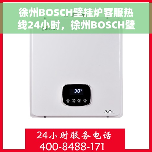 徐州BOSCH壁挂炉客服热线24小时，徐州BOSCH壁挂炉全天候客服热线，专业解答，温暖无忧
