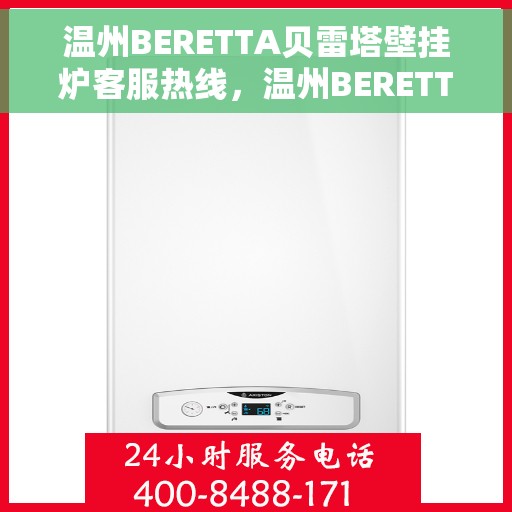 温州BERETTA贝雷塔壁挂炉客服热线，温州BERETTA贝雷塔壁挂炉客户服务热线详解