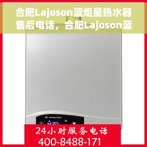合肥Lajoson蓝炬星热水器售后电话，合肥Lajoson蓝炬星热水器售后服务热线及电话全攻略