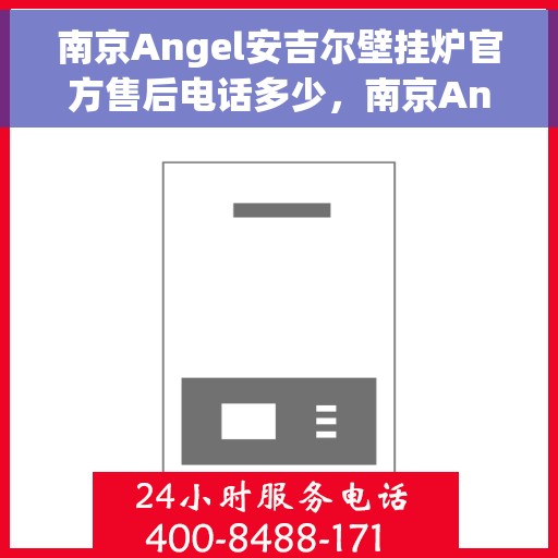 南京Angel安吉尔壁挂炉官方售后电话多少，南京Angel安吉尔壁挂炉官方售后电话详解