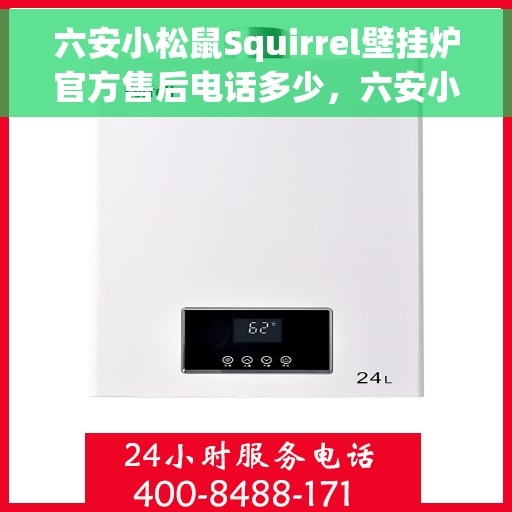 六安小松鼠Squirrel壁挂炉官方售后电话多少，六安小松鼠Squirrel壁挂炉售后电话及维修服务指南