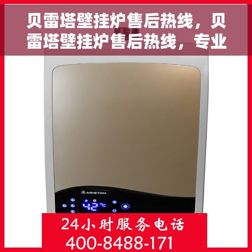 贝雷塔壁挂炉售后热线，贝雷塔壁挂炉售后热线，专业维修与贴心服务的温暖连线