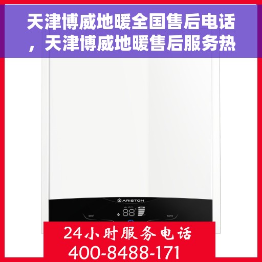 天津博威地暖全国售后电话，天津博威地暖售后服务热线及全国售后电话汇总