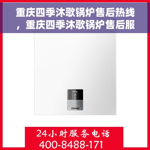 重庆四季沐歌锅炉售后热线，重庆四季沐歌锅炉售后服务热线，专业解决您的锅炉问题