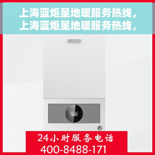 上海蓝炬星地暖服务热线，上海蓝炬星地暖服务热线，专业温暖您的生活