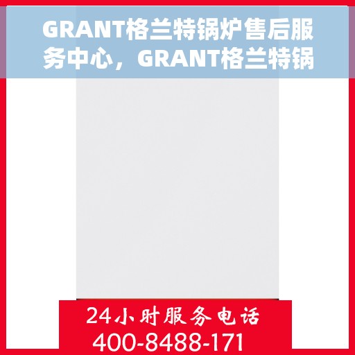 GRANT格兰特锅炉售后服务中心，GRANT格兰特锅炉售后服务中心，专业级的维修与保养支持