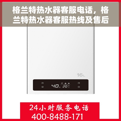 格兰特热水器客服电话，格兰特热水器客服热线及售后服务指南