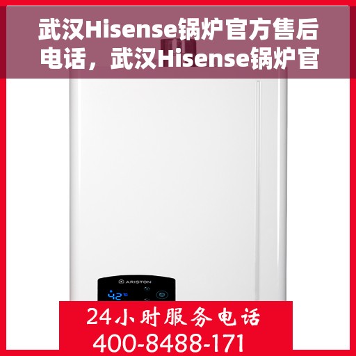 武汉Hisense锅炉官方售后电话，武汉Hisense锅炉官方售后服务热线及联系方式