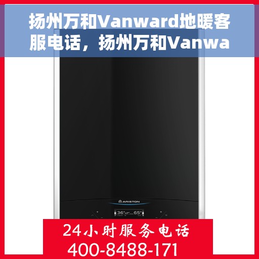 扬州万和Vanward地暖客服电话，扬州万和Vanward地暖客服热线及咨询电话号码