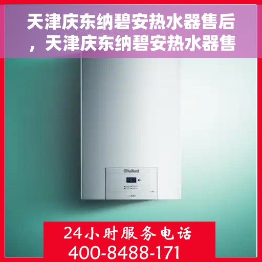 天津庆东纳碧安热水器售后，天津庆东纳碧安热水器售后维修服务解析