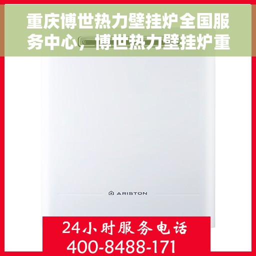 重庆博世热力壁挂炉全国服务中心，博世热力壁挂炉重庆服务中心，专业维修与全方位服务体验