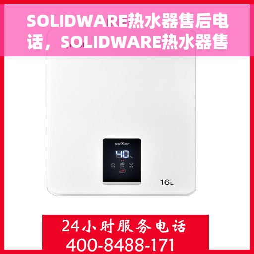 SOLIDWARE热水器售后电话，SOLIDWARE热水器售后服务热线及电话全攻略