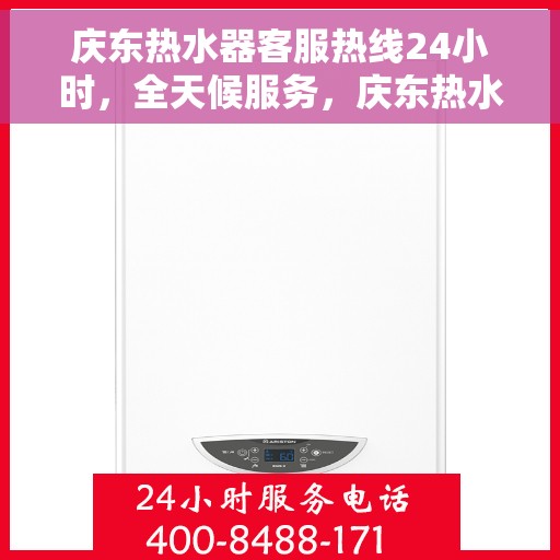 庆东热水器客服热线24小时，全天候服务，庆东热水器客服热线24小时在线为您解答疑惑