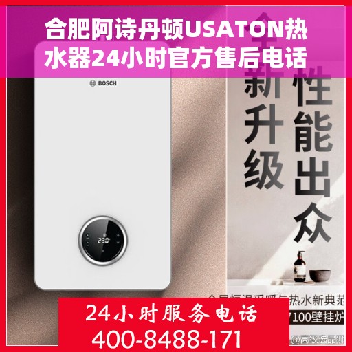 合肥阿诗丹顿USATON热水器24小时官方售后电话，合肥阿诗丹顿USATON热水器全天候官方售后服务热线