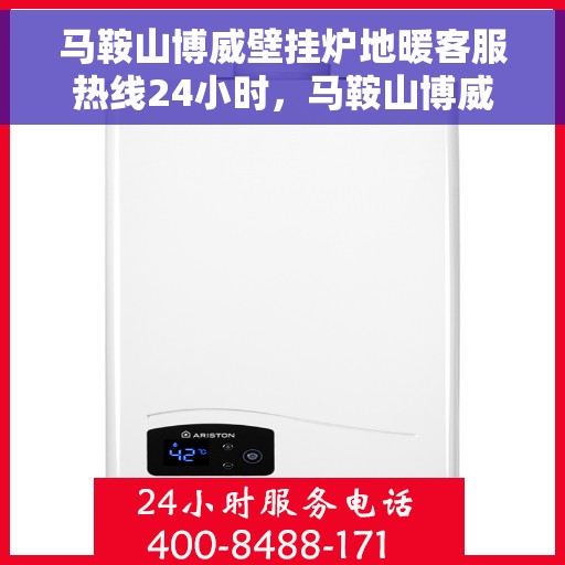 马鞍山博威壁挂炉地暖客服热线24小时，马鞍山博威壁挂炉地暖全天候客服热线，暖心服务不打烊