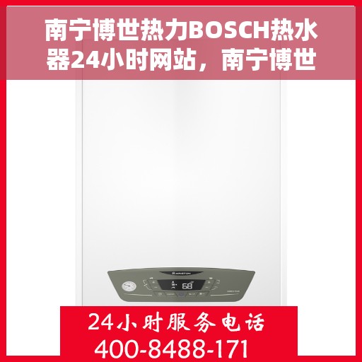 南宁博世热力BOSCH热水器24小时网站，南宁博世热力BOSCH热水器全天候在线服务网站