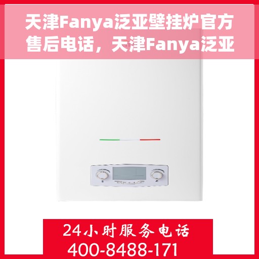 天津Fanya泛亚壁挂炉官方售后电话，天津Fanya泛亚壁挂炉售后服务中心联系电话