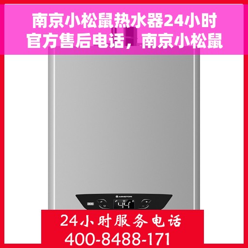 南京小松鼠热水器24小时官方售后电话，南京小松鼠热水器全天候官方售后热线，专业维修，贴心服务