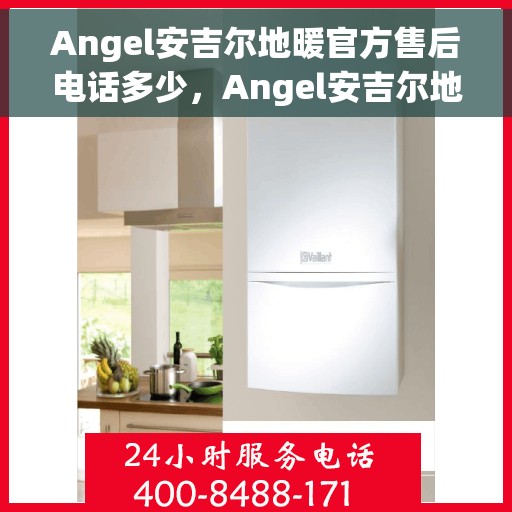 Angel安吉尔地暖官方售后电话多少，Angel安吉尔地暖官方售后电话及售后服务解析