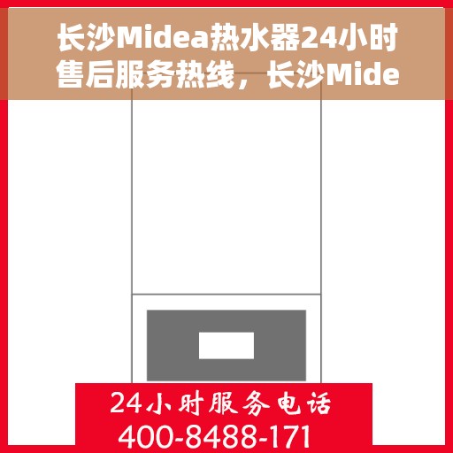 长沙Midea热水器24小时售后服务热线，长沙Midea热水器全天候售后服务热线，专业维修，无忧保障