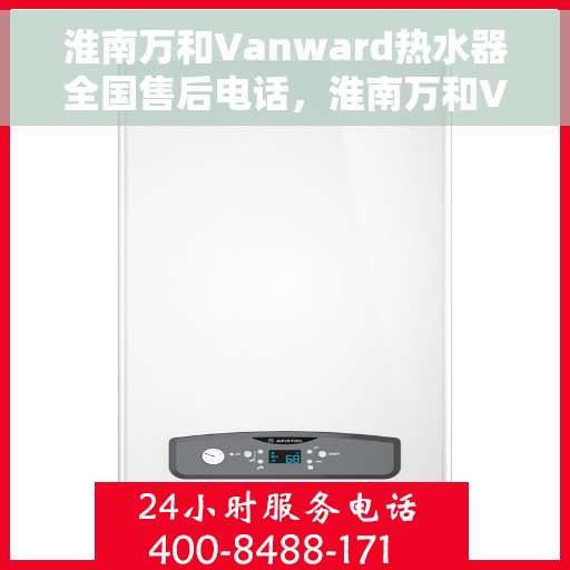 淮南万和Vanward热水器全国售后电话，淮南万和Vanward热水器售后服务热线及全国电话汇总