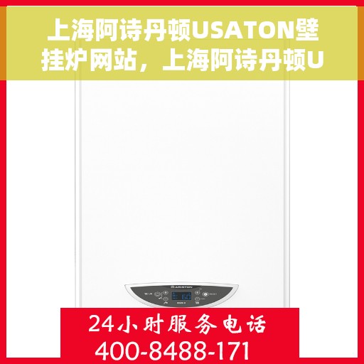 上海阿诗丹顿USATON壁挂炉网站，上海阿诗丹顿USATON壁挂炉官网介绍与体验