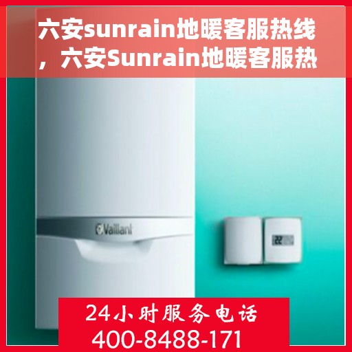 六安sunrain地暖客服热线，六安Sunrain地暖客服热线，专业解答，温暖您的生活