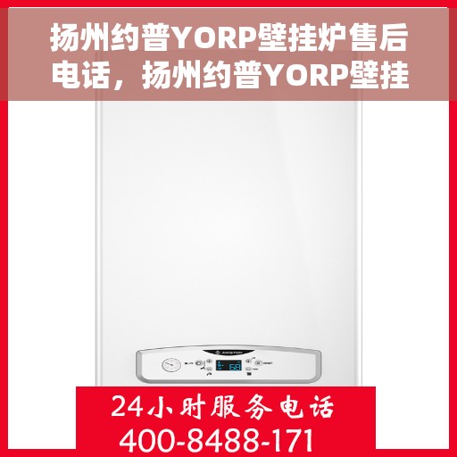 扬州约普YORP壁挂炉售后电话，扬州约普YORP壁挂炉售后服务热线及电话全解析