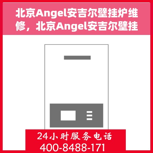 北京Angel安吉尔壁挂炉维修，北京Angel安吉尔壁挂炉专业维修服务