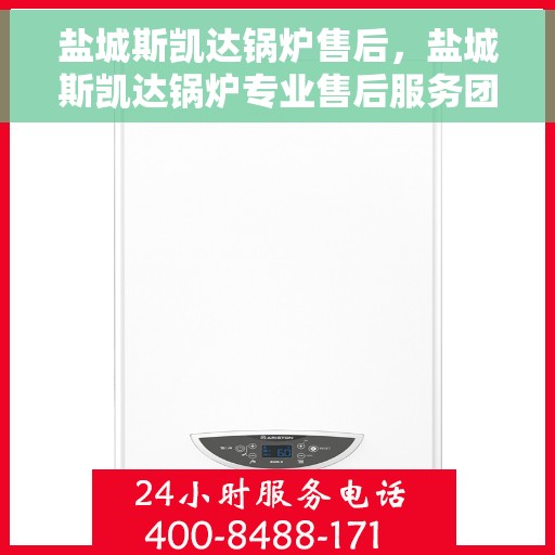 盐城斯凯达锅炉售后，盐城斯凯达锅炉专业售后服务团队，为您提供全方位解决方案！