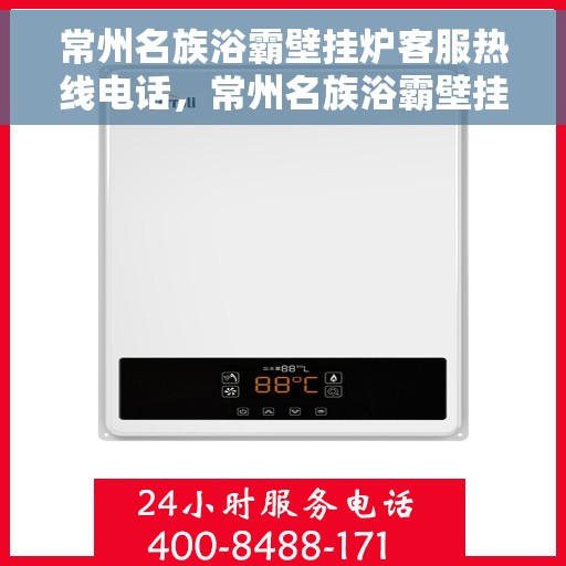 常州名族浴霸壁挂炉客服热线电话，常州名族浴霸壁挂炉客服热线详解，一站式服务，专业为您解答疑虑！