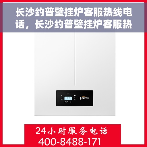 长沙约普壁挂炉客服热线电话，长沙约普壁挂炉客服热线全解析，专业售后，一触即达