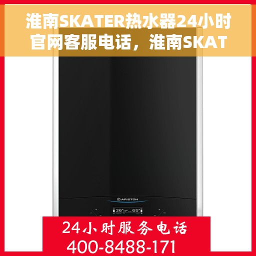 淮南SKATER热水器24小时官网客服电话，淮南SKATER热水器全天候客服热线及官网支持服务