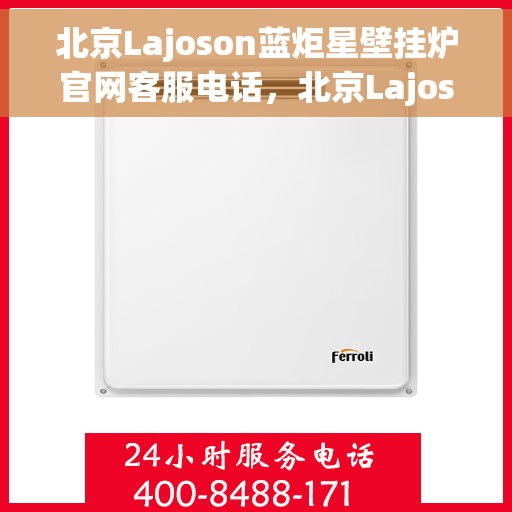 北京Lajoson蓝炬星壁挂炉官网客服电话，北京Lajoson蓝炬星壁挂炉官方客服热线电话