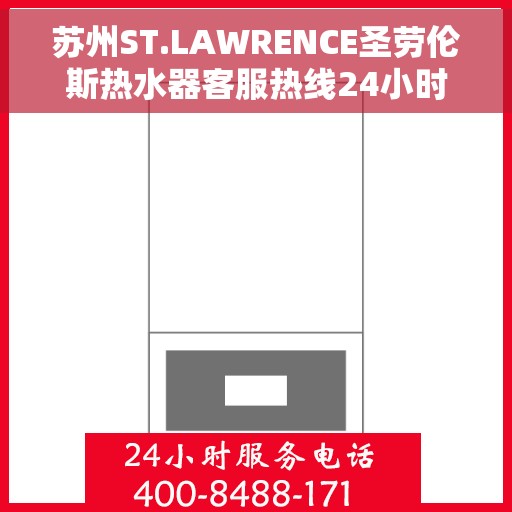苏州ST.LAWRENCE圣劳伦斯热水器客服热线24小时，苏州ST.LAWRENCE圣劳伦斯热水器全天候客服热线，贴心服务随时在线