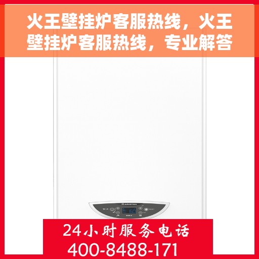 火王壁挂炉客服热线，火王壁挂炉客服热线，专业解答，温暖您的生活