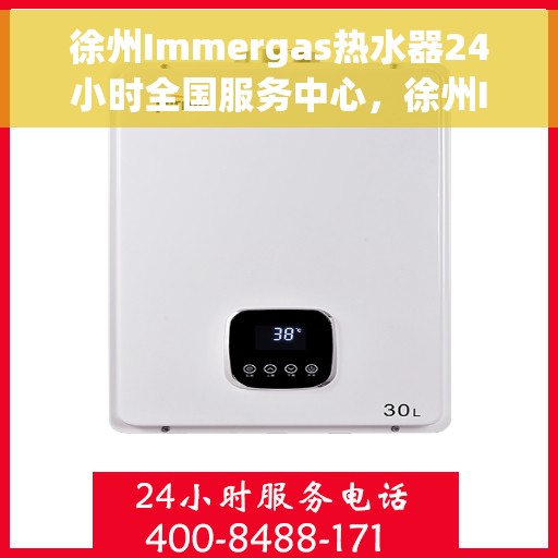 徐州Immergas热水器24小时全国服务中心，徐州Immergas热水器全天候全国服务热线解析
