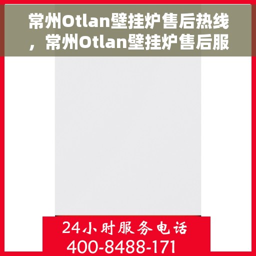 常州Otlan壁挂炉售后热线，常州Otlan壁挂炉售后服务热线，专业解决您的壁挂炉问题