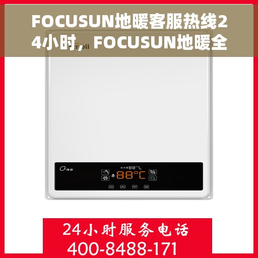 FOCUSUN地暖客服热线24小时，FOCUSUN地暖全天候客服热线，温暖连接不打烊