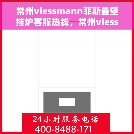 常州viessmann菲斯曼壁挂炉客服热线，常州viessmann菲斯曼壁挂炉客服热线，专业支持与解决方案一站式服务