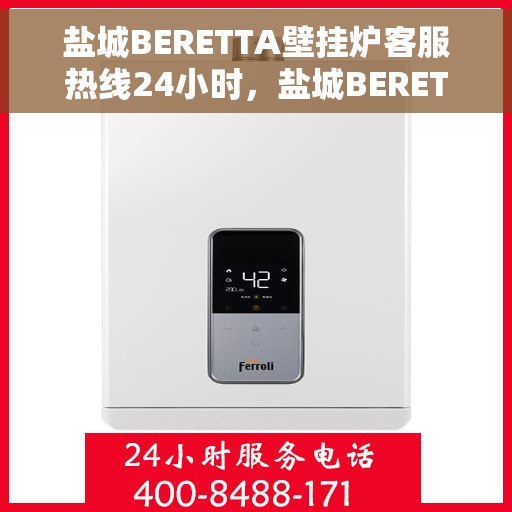 盐城BERETTA壁挂炉客服热线24小时，盐城BERETTA壁挂炉全天候客服热线