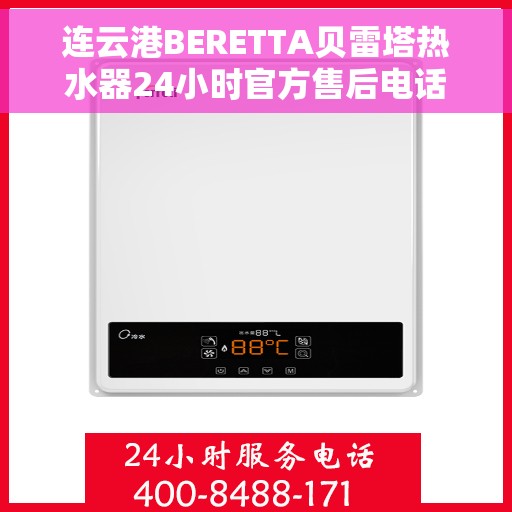 连云港BERETTA贝雷塔热水器24小时官方售后电话，连云港贝雷塔热水器全天候官方售后热线服务电话