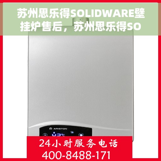 苏州思乐得SOLIDWARE壁挂炉售后，苏州思乐得SOLIDWARE壁挂炉售后维修与保养指南