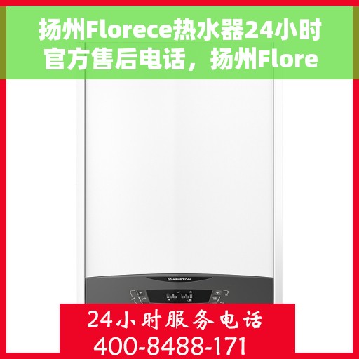 扬州Florece热水器24小时官方售后电话，扬州Florece热水器全天候官方售后热线电话