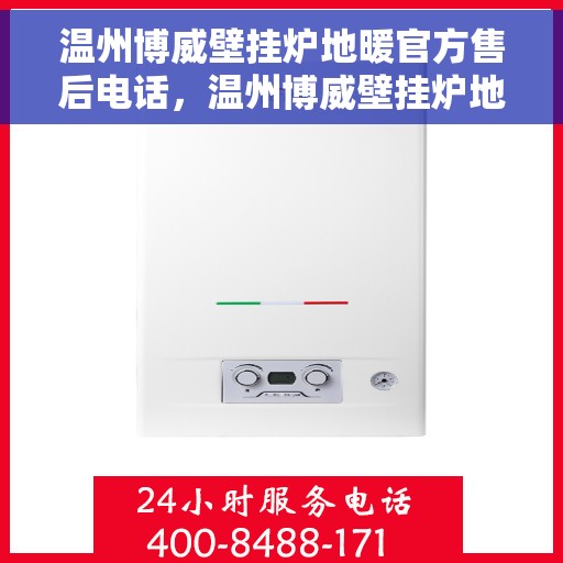 温州博威壁挂炉地暖官方售后电话，温州博威壁挂炉地暖专业售后团队联系电话