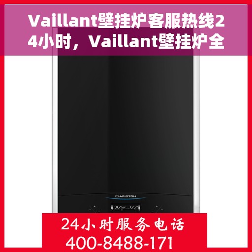 Vaillant壁挂炉客服热线24小时，Vaillant壁挂炉全天候客服热线，温暖服务不打烊