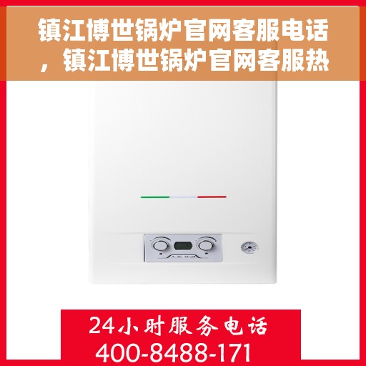 镇江博世锅炉官网客服电话，镇江博世锅炉官网客服热线电话公布